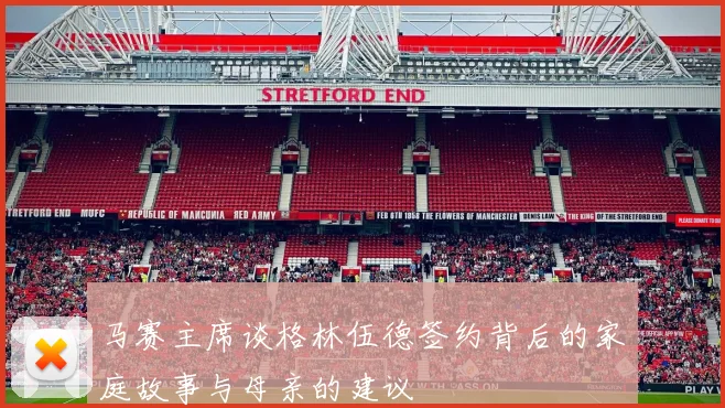 马赛主席谈格林伍德签约背后的家庭故事与母亲的建议