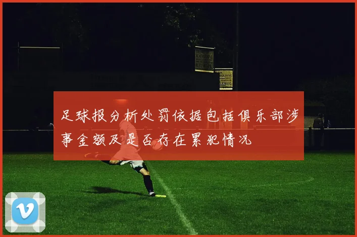 足球报分析处罚依据包括俱乐部涉事金额及是否存在累犯情况