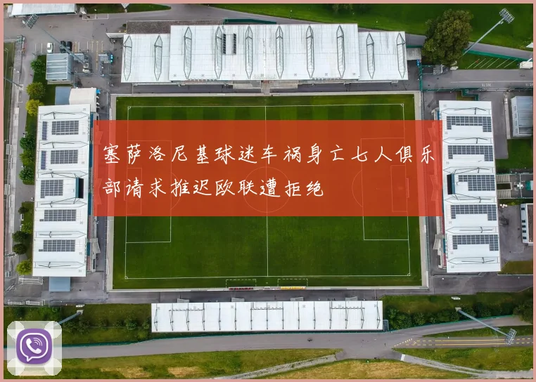 塞萨洛尼基球迷车祸身亡七人俱乐部请求推迟欧联遭拒绝