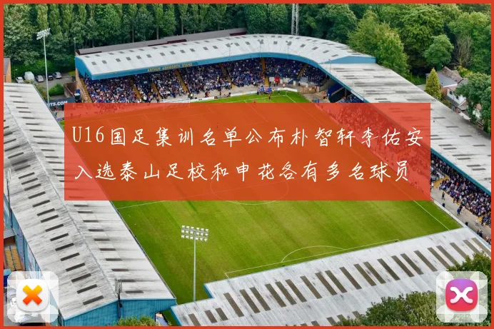 U16国足集训名单公布朴智轩李佑安入选泰山足校和申花各有多名球员参与