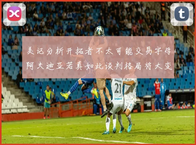 美记分析开拓者不太可能交易字母阿夫迪亚若真如此谈判格局将大变