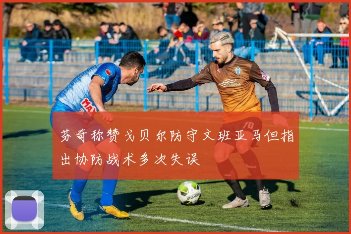 芬奇称赞戈贝尔防守文班亚马但指出协防战术多次失误