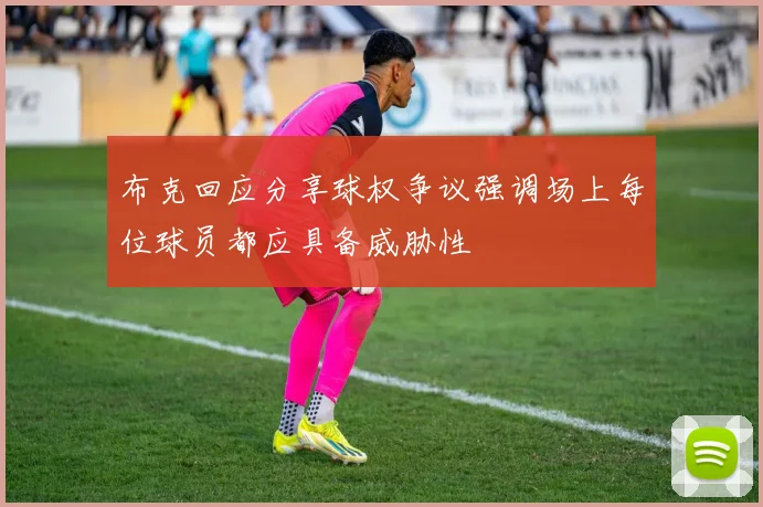 布克回应分享球权争议强调场上每位球员都应具备威胁性